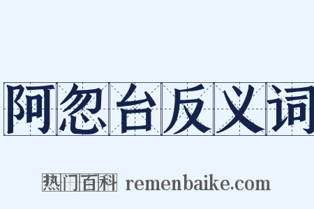 阿忽台反义词是什么意思的图片